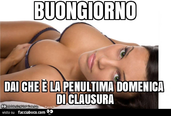 Buongiorno dai che è la penultima domenica di clausura