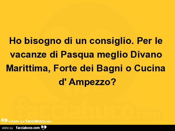 Ho bisogno di un consiglio. Per le vacanze di Pasqua meglio Divano Marittima, Forte dei Bagni o Cucina d' Ampezzo?