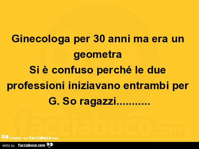Ginecologa per 30 anni ma era un geometra si è confuso perché le due professioni iniziavano entrambi per g. So ragazzi