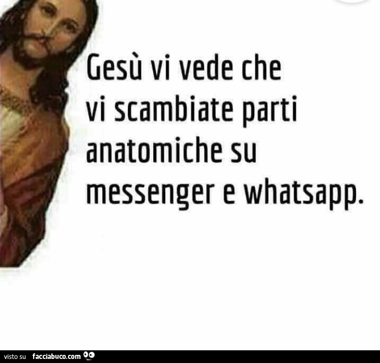 Gesù vi vede che vi scambiate parti anatomiche su messenger e whatsapp