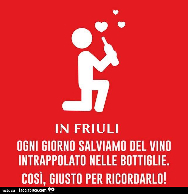 In Friuli ogni giorno salviamo del vino intrappolato nelle bottiglie. Così giusto per ricordarlo