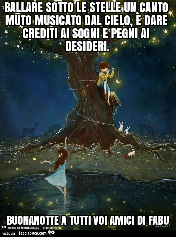 Ballare sotto le stelle un canto muto musicato dal cielo, è dare crediti ai sogni e pegni ai desideri. Buonanotte a tutti voi amici di fabu