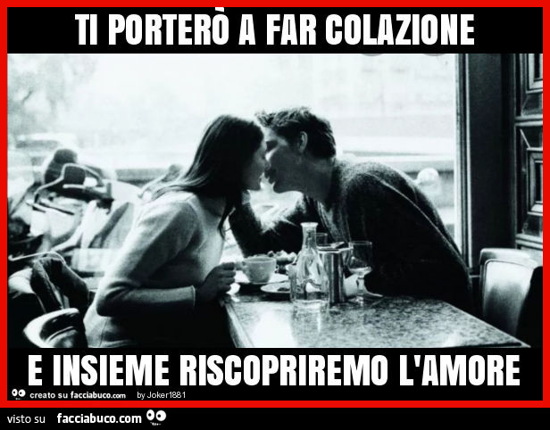 Ti porterò a far colazione e insieme riscopriremo l'amore