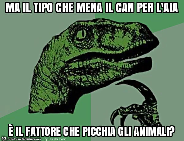 Ma il tipo che mena il can per l'aia è il fattore che picchia gli animali?
