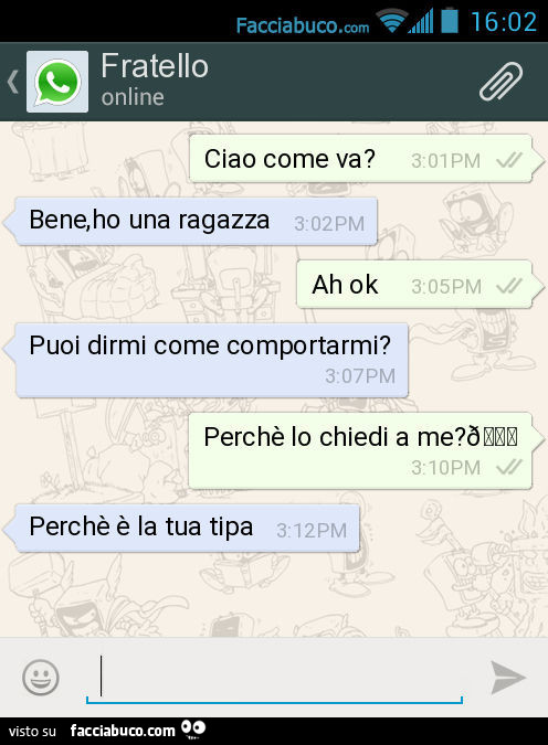 Ciao come va? Bene, ho una ragazza. Ah ok. Puoi dirmi come comportarmi? Perchè lo chiedi a me? . Perchè è la tua tipa