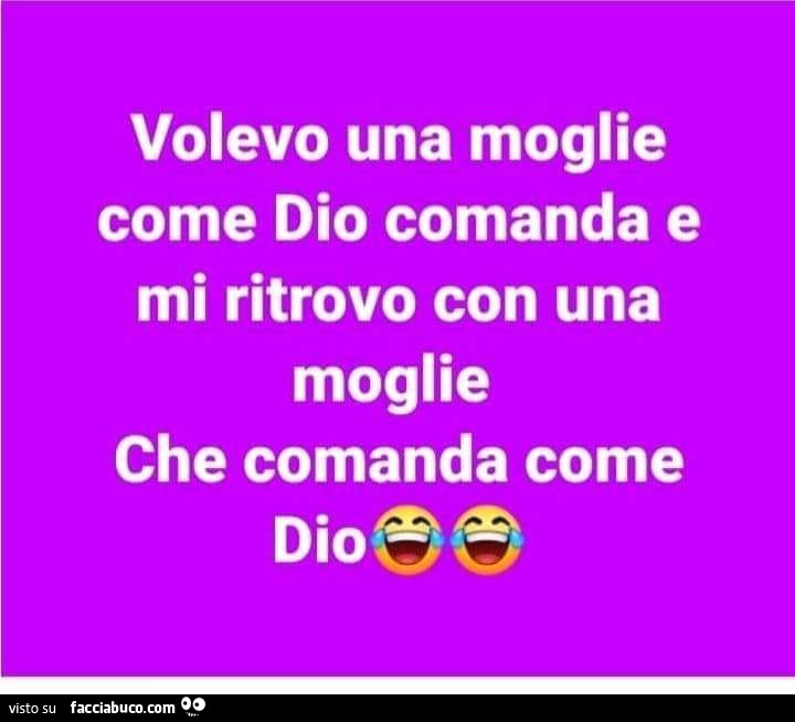 Volevo una moglie come dio comanda e mi ritrovo con una moglie che comanda come dio