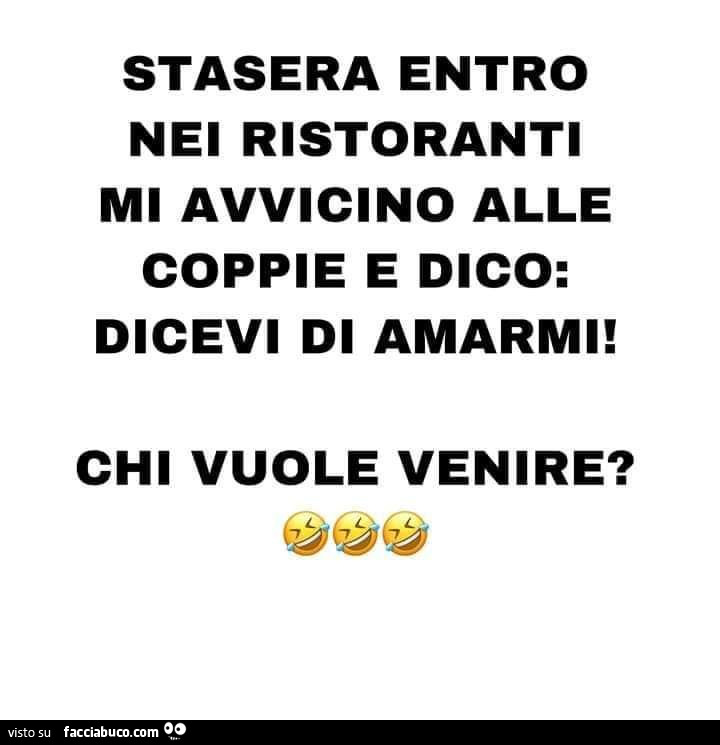 Stasera entro nei ristoranti mi avvicino alle coppie e dico: dicevi di amarmi! Chi vuole venire?