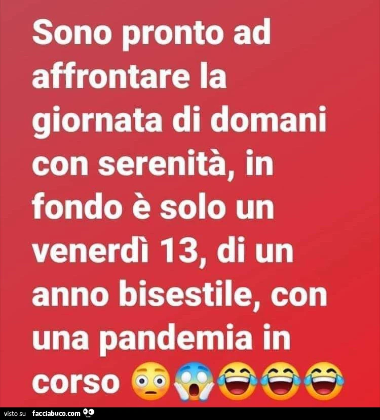 Sono pronto ad affrontare la giornata di domani con serenità, in fondo è solo un venerdì 13, di un anno bisestile, con una pandemia in corso