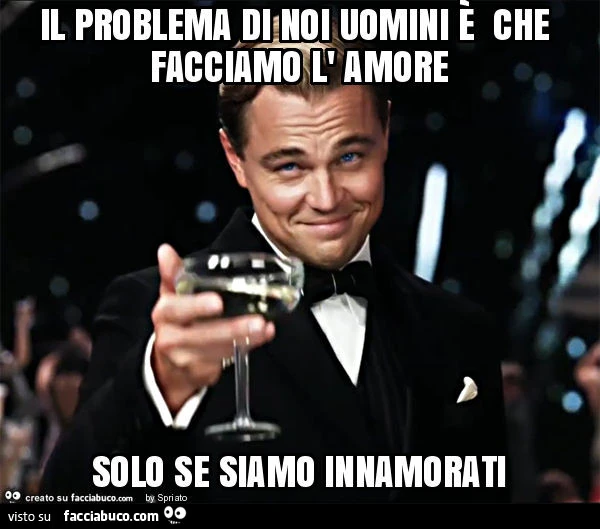 Il problema di noi uomini è che facciamo l' amore solo se siamo innamorati