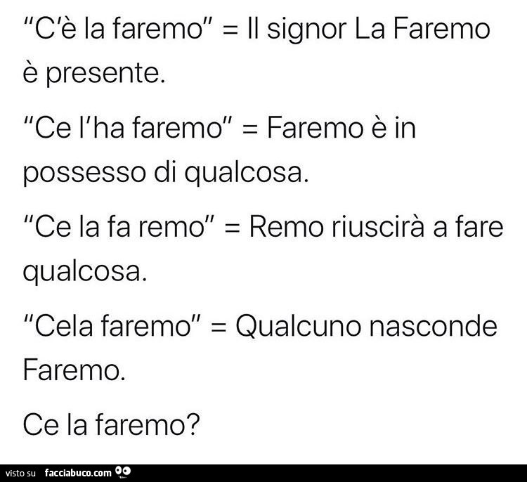 C'è la faremo: il signor la faremo è presente. Ce l'ha faremo: faremo e in possesso di qualcosa. Ce la fa remo: remo riuscirà a fare qualcosa. Cela faremo: qualcuno nasconde faremo. Ce la faremo?