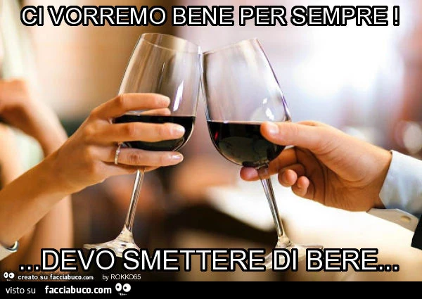 Ci vorremo bene per sempre! &hellip; devo smettere di bere
