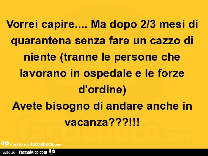 Vorrei capire… ma dopo 2/3 mesi di quarantena senza fare un cazzo di niente (tranne le persone che lavorano in ospedale e le forze d'ordine) avete bisogno di andare anche in vacanza?