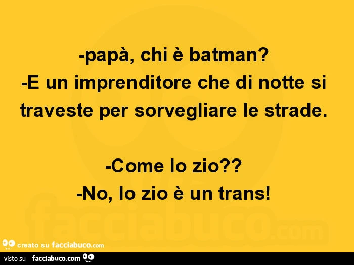 Papà, chi è batman? È Un imprenditore che di notte si traveste per sorvegliare le strade. Come lo zio? No, lo zio è un trans