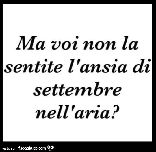 Ma voi non la sentite l'ansia di settembre nell'aria?