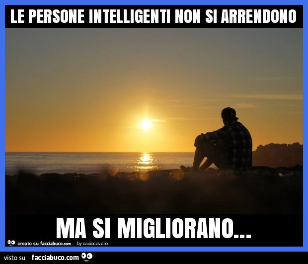Le persone intelligenti non si arrendono ma si migliorano