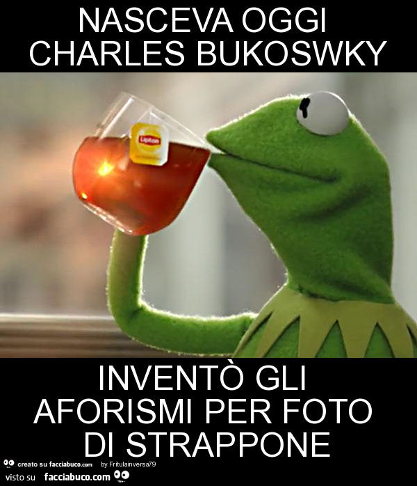 Nasceva oggi charles bukoswky inventò gli aforismi per foto di strappone
