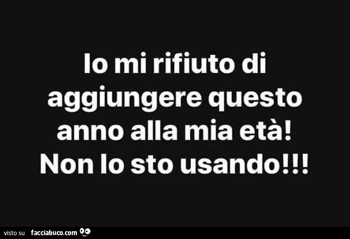 Io mi rifiuto di aggiungere questo anno alla mia età! Non lo sto usando ...