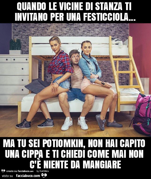 Quando le vicine di stanza ti invitano per una festicciola&hellip; ma tu sei potiomkin, non hai capito una cippa e ti chiedi come mai non c'è niente da mangiare