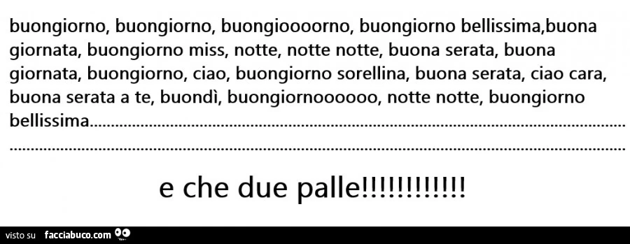 Buongiorno, buongiorno, buongioooorno, buongiorno bellissima, buona giornata, buongiorno miss, notte, notte notte, buona serata, buona giornata, buongiorno, ciao, buongiorno sorellina, buona serata, ciao cara, buona serata a te