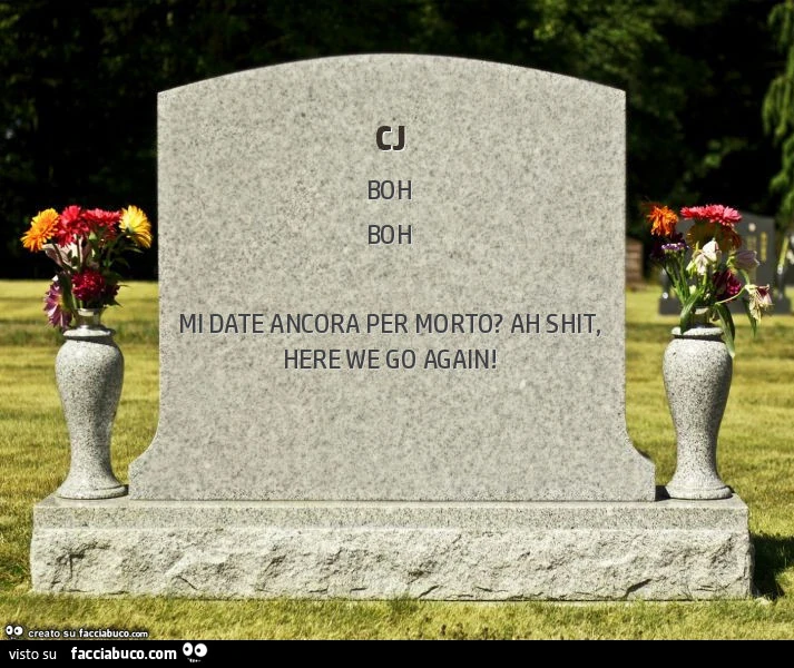Cj. Mi date ancora per morto? Ah shit, here we go again