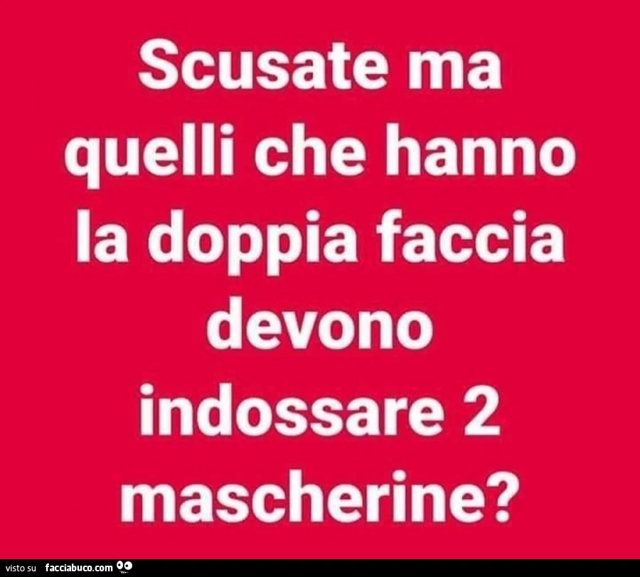 Scusate ma quelli che hanno la doppia faccia devono indossare 2 mascherine?