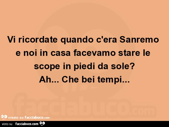 Vi ricordate quando c'era sanremo e noi in casa facevamo stare le scope in piedi da sole? Ah&hellip; che bei tempi