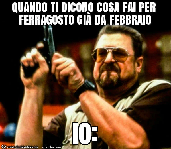 Quando ti dicono cosa fai per ferragosto già da febbraio io
