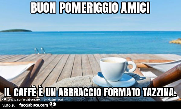 Buon pomeriggio amici il caffè è un abbraccio formato tazzina