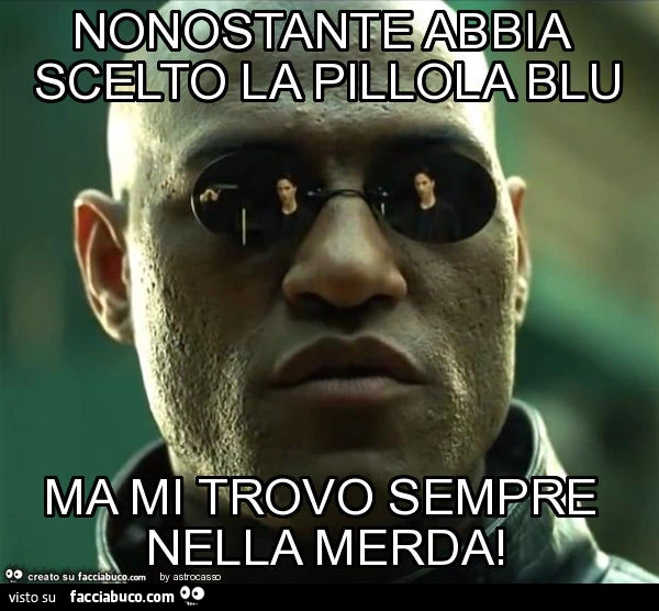 Nonostante abbia scelto la pillola blu ma mi trovo sempre nella merda
