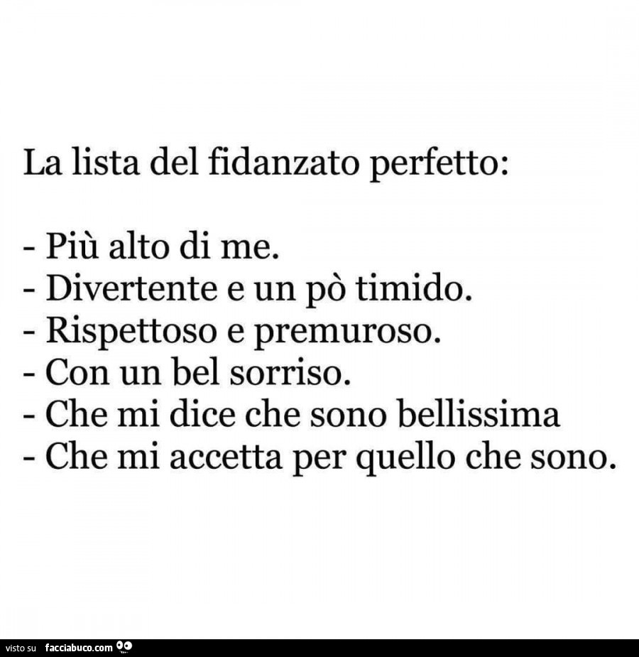 La lista del fidanzato perfetto: più alto di me. Divertente e un po' timido. Rispettoso e premuroso. Con un bel sorriso. Che mi dice che sono bellissima che mi accetta per quello che sono