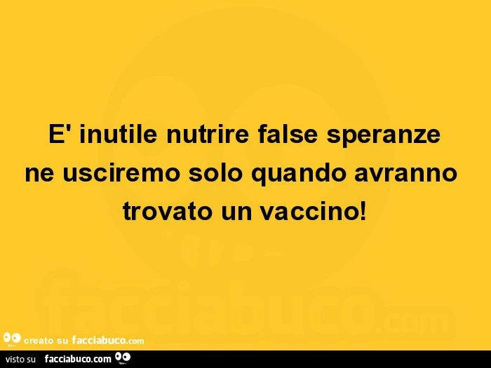 È inutile nutrire false speranze ne usciremo solo quando avranno trovato un vaccino