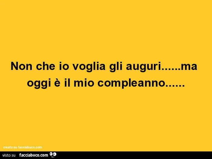 Non che io voglia gli auguri&hellip; ma oggi è il mio compleanno