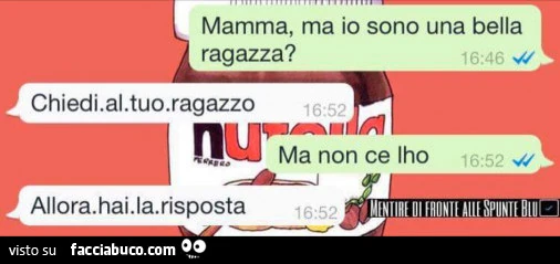 Mamma, ma io sono una bella ragazza? Chiedi al tuo ragazzo. Ma non ce l'ho. Allora hai la risposta