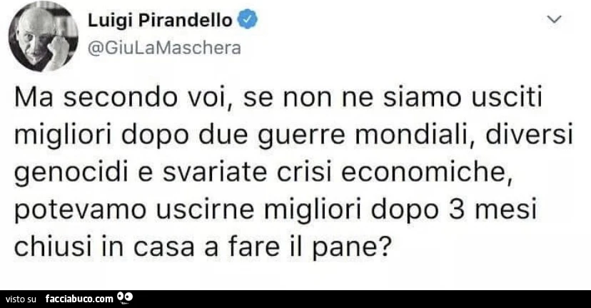 Ma secondo voi, se non ne siamo usciti migliori dopo due guerre mondiali, diversi genocidi e svariate crisi economiche, potevamo uscirne migliori dopo 3 mesi chiusi in casa a fare il pane?