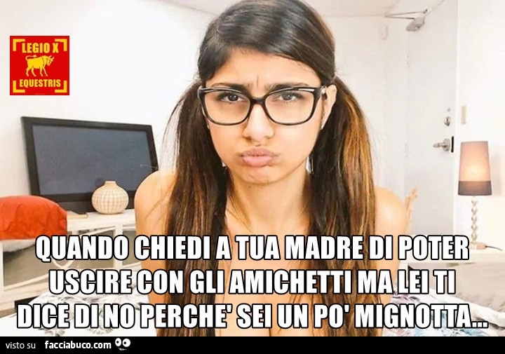 Quando chiede a tua madre di uscire ma ti dice di no perché sei un po' mignotta