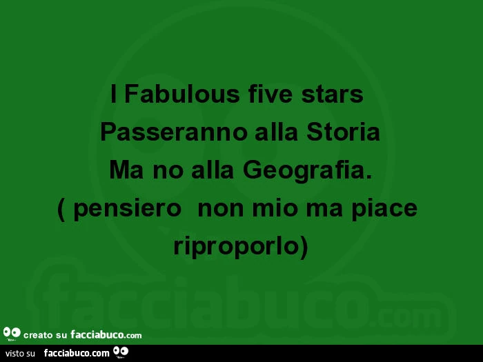 I fabulous five stars passeranno alla storia ma no alla geografia. Pensiero non mio ma piace riproporlo
