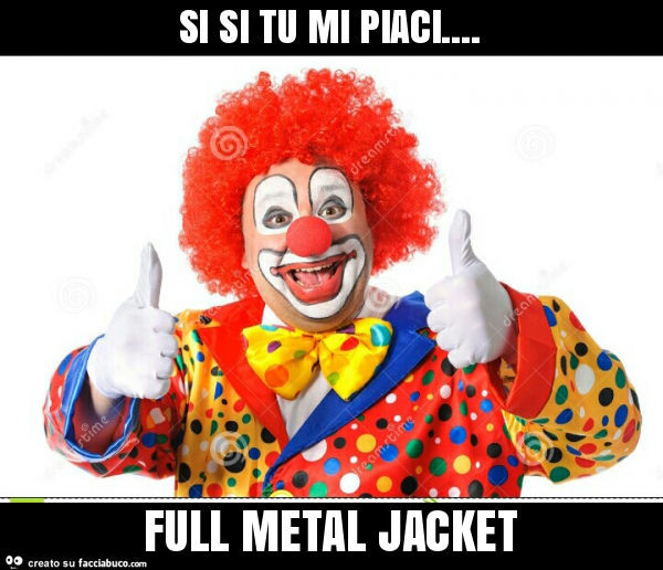 Si si tu mi piaci… full metal jacket