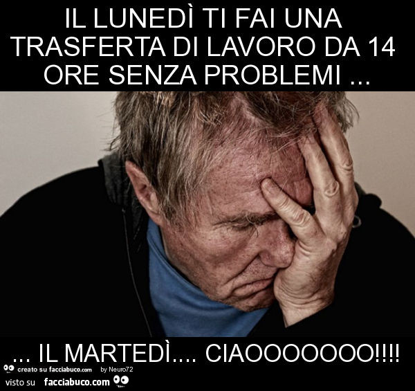 Il lunedì ti fai una trasferta di lavoro da 14 ore senza problemi… il martedì… ciaooooooo