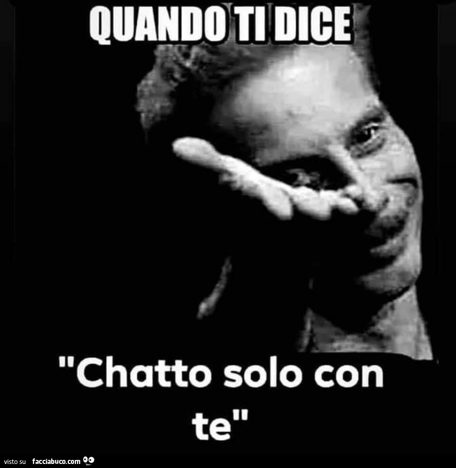 Quando ti dice chatto solo con te