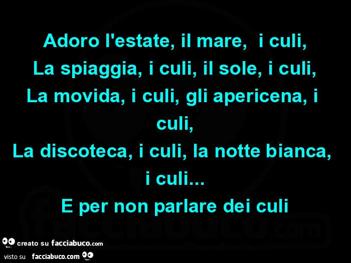 Adoro l'estate, il mare, i culi, la spiaggia, i culi, il sole, i culi, la movida, i culi, gli apericena, i culi, la discoteca, i culi, la notte bianca, i culi&hellip; e per non parlare dei culi