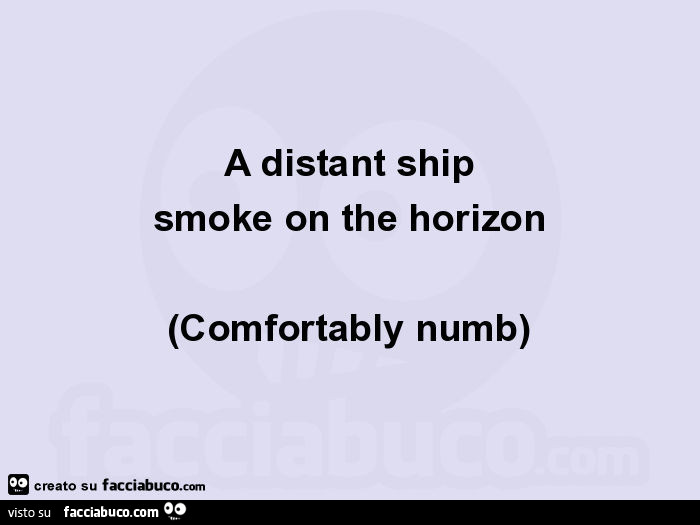 A distant ship smoke on the horizon (comfortably numb)
