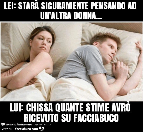 Lei: starà sicuramente pensando ad un'altra donna&hellip; lui: chissa quante stime avrò ricevuto su facciabuco