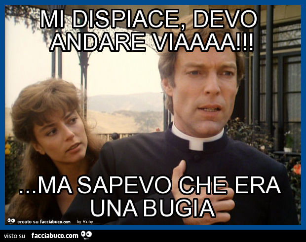 Mi dispiace, devo andare viaaaa! … ma sapevo che era una bugia