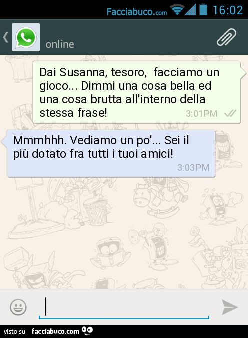 Dai Susanna, tesoro, facciamo un gioco… Dimmi una cosa bella ed una cosa brutta all'interno della stessa frase! Mmmhhh. Vediamo un po'… Sei il più dotato fra tutti i tuoi amici