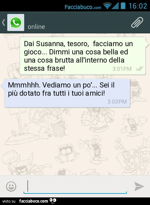 Dai Susanna, tesoro, facciamo un gioco&hellip; Dimmi una cosa bella ed una cosa brutta all'interno della stessa frase! Mmmhhh. Vediamo un po'&hellip; Sei il più dotato fra tutti i tuoi amici
