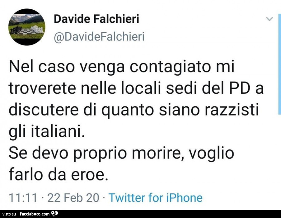 Nel caso venga contagiato mi troverete nelle locali sedi del pd a discutere di quanto siano razzisti gli italiani. Se devo proprio morire, voglio farlo da eroe