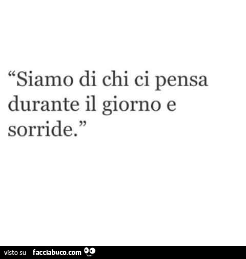 Siamo Di Chi Ci Pensa Durante Il Giorno E Sorride Facciabuco Com