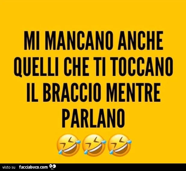 Mi mancano anche quelli che ti toccano il braccio mentre parlano