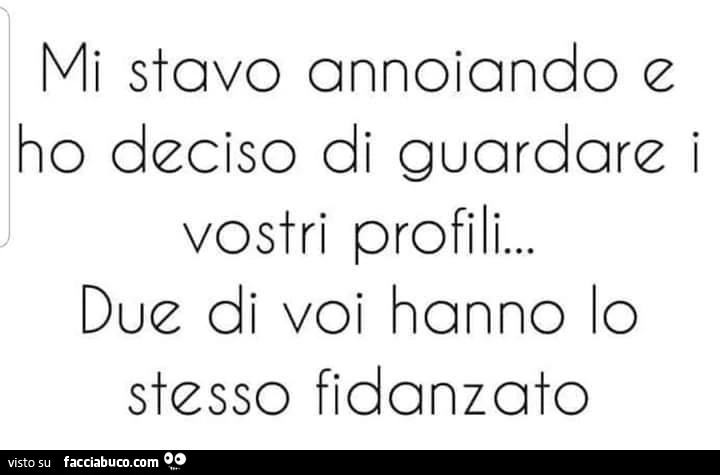 Mi stavo annoiando e ho deciso di guardare i vostri profili… due di voi hanno lo stesso fidanzato