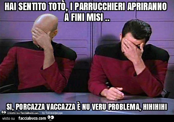 Hai sentito totò, i parrucchieri apriranno a fini misi. Si, porcazza vaccazza è nu veru problema, hihihihi
